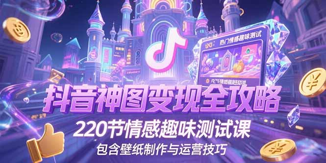 （15264期）抖音神图变现全攻略，220节情感趣味测试课，包含壁纸制作与运营技巧-宇文网创