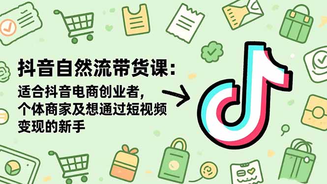 （16528期）抖音自然流带货课：适合抖音电商创业者,个体商家及想通过短视频变现的新手-宇文网创