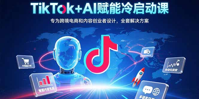 （15561期）TikTok+AI赋能冷启动课：专为跨境电商和内容创业者设计，全套解决方案-宇文网创