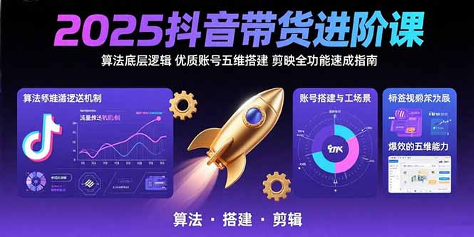 （15571期）2025抖音带货进阶课：算法底层逻辑,优质账号五维搭建,剪映全功能速成指南-宇文网创