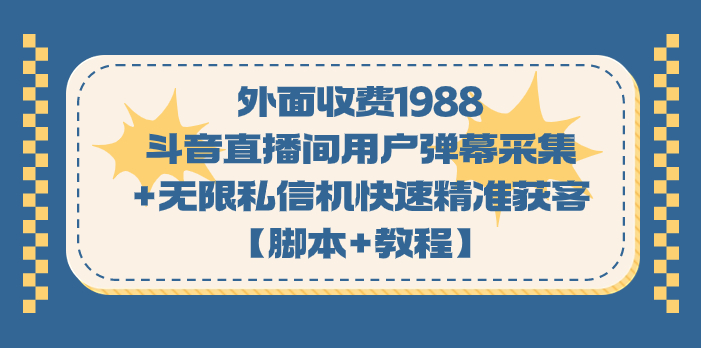 外面收费1988斗音直播间用户弹幕采集+无限私信机快速精准获客【脚本+教程】-宇文网创