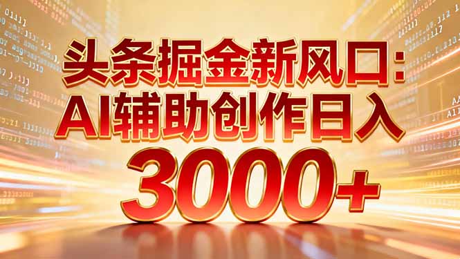 （16923期）头条掘金新风口：AI辅助创作日入3000+，矩阵玩法当天启动隔天见效-宇文网创