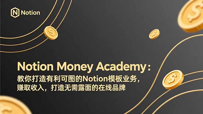 （17423期）Notion Money Academy：教你打造有利可图的Notion模板业务，赚取收入，打造无需露面的在线品牌-宇文网创