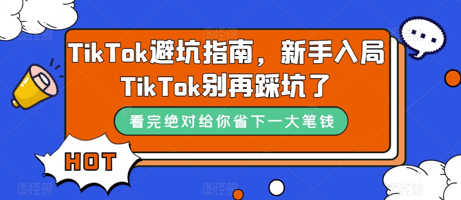 TikTok·避坑指南，新手入局Tk别再踩坑了（10节课）-宇文网创