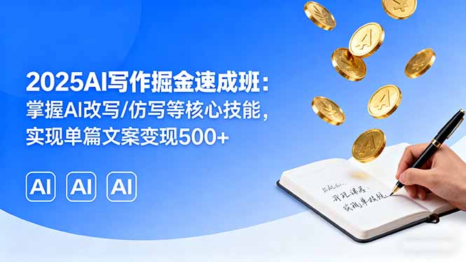 （16014期）2025AI写作掘金速成班：掌握AI改写/仿写等核心技能，实现单篇文案变现500+-宇文网创
