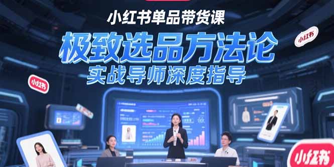 （15324期）小红书单品带货课，极致选品方法论，实战导师深度指导-宇文网创