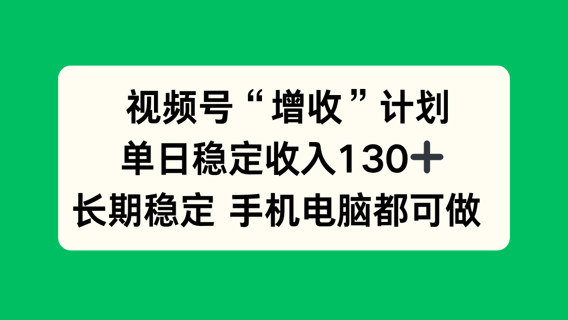 （16579期）视频号“增收”计划，单日稳定收入130十，长期稳定 手机电脑都可做！-宇文网创