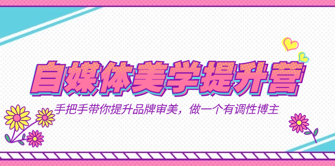 自媒体-美学提升营  手把手带你提升-品牌审美，做一个有调性博主（11节课）-宇文网创