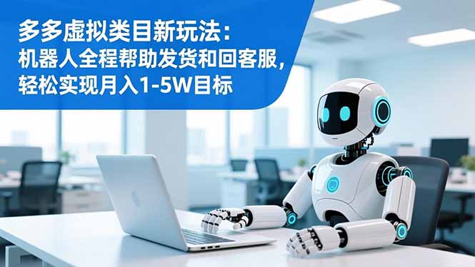 (16721期)多多虚拟类目新玩法:机器人全程帮助发货和回客服,轻松实现月入1-5W目标-宇文网创