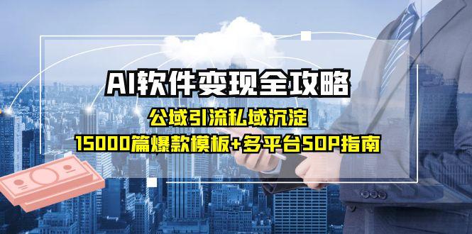 （15046期）AI软件变现全攻略：公域引流私域沉淀，15000篇爆款模板+多平台SOP指南-宇文网创