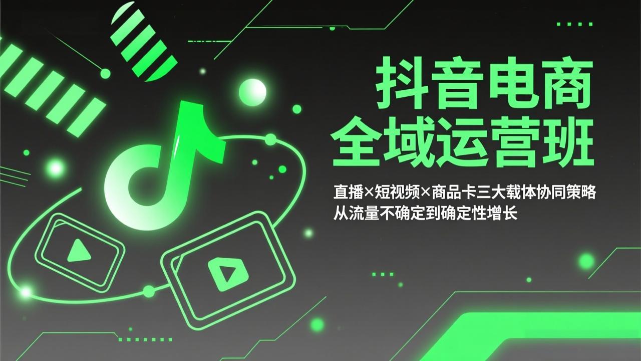 （17550期）抖音电商全域运营班：直播×短视频×商品卡三大载体协同策略，从流量不确定到确定性增长-宇文网创