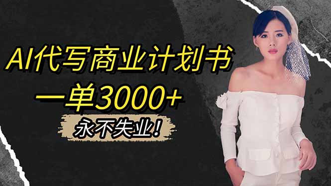 （16527期）AI代写商业计划书，一单3000+，提供接单渠道，主打长期稳定，永不失业-宇文网创