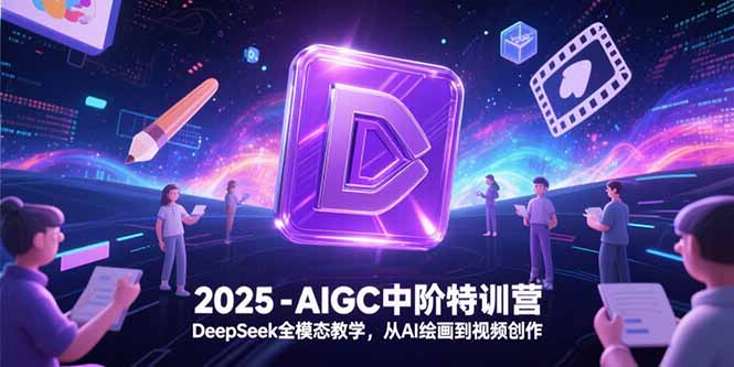 （15224期）2025-AIGC中阶特训营，DeepSeek全模态教学，从AI绘画到视频创作-宇文网创