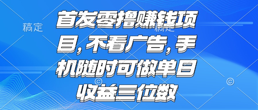（15388期）零撸赚钱项目 不看广告 手机随时可做 单日收益三位数-宇文网创