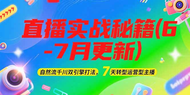 （15189期）2025直播实战秘籍(6-7月更新)：自然流千川双引擎打法，7天转型运营型主播-宇文网创