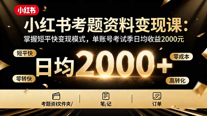 （16260期）小红书考题资料变现课：掌握短平快变现模式，单账号考试季日均收益2000元-宇文网创
