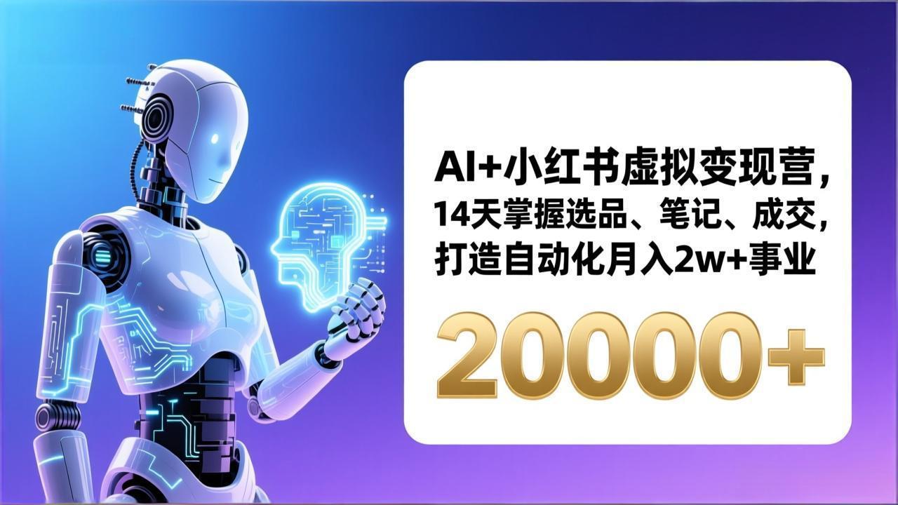 （17250期）AI+小红书虚拟变现营，14天掌握选品、笔记、成交，打造自动化月入2w+事业（更新）-宇文网创