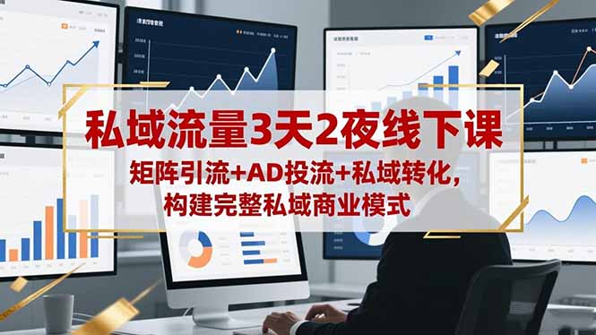（16483期）私域流量3天2夜线下课，矩阵引流+AD投流+私域转化，构建完整私域商业模式-宇文网创