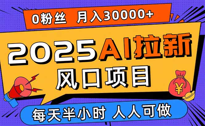 （15984期）2025AI拉新风口项目，0粉0基础月入30000+新手小白轻松学会-宇文网创