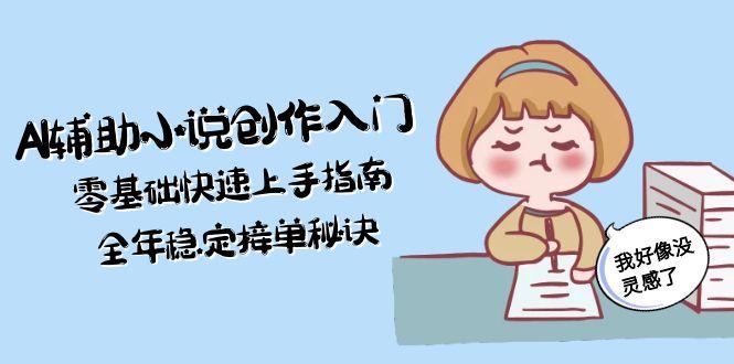 （15067期）AI辅助小说创作入门，零基础快速上手指南，全年稳定接单秘诀-宇文网创