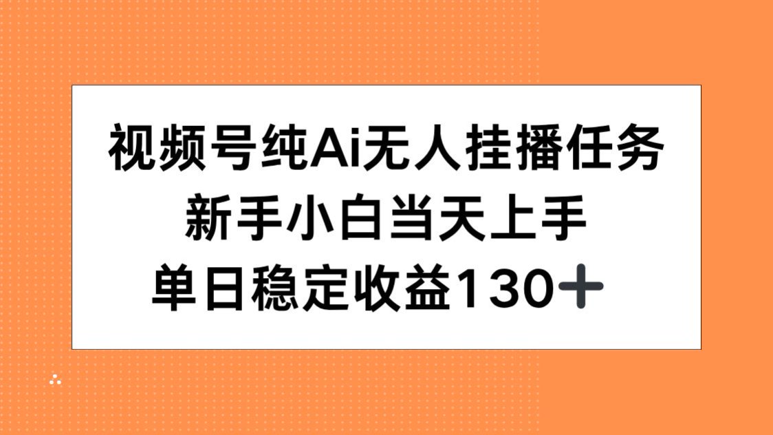 （15266期）视频号纯AI无人挂播任务，新手小白当天上手，单日稳定收益130+-宇文网创