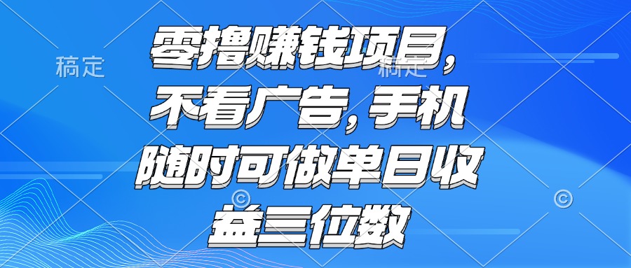 （15016期）零撸赚钱项目 不看广告 手机随时可做 单日收益三位数-宇文网创
