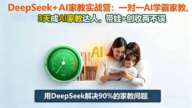 （16500期）DeepSeek+AI家教实战营：1对1AI学霸家教,3天成Ai家教达人,带娃+创收两不误-宇文网创