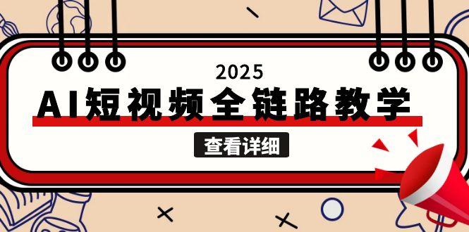（15162期）2025AI短视频全链路教学，文案图片视频生成，解决自媒体创作痛点-宇文网创
