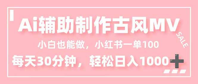 （16676期）小白也能做！AI辅助制作古风MV，小红薯一单100，每天30分钟轻松日入1000+-宇文网创