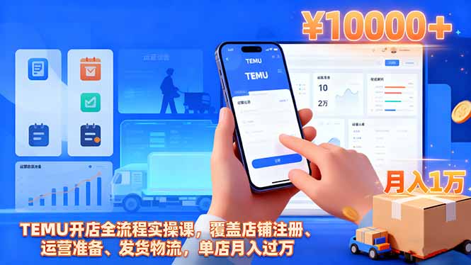 （16441期）TEMU开店全流程实操课，覆盖店铺注册、运营准备、发货物流，单店月入过万-宇文网创