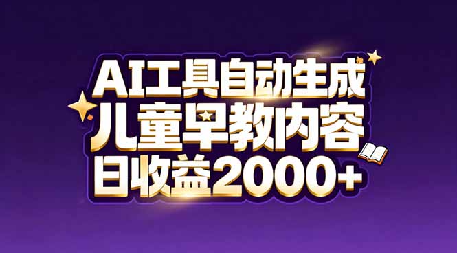 （17220期）最新蓝海市场：AI工具自动生成儿童早教内容，新手也能做到日收益2000+-宇文网创