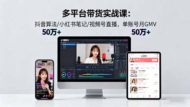 （16254期）多平台带货实战课18.0：抖音算法/小红书笔记/视频号直播，单账号月GMV50w+-宇文网创