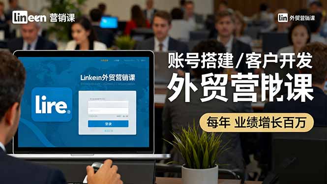 （16261期）LinkedIn外贸营销课：账号搭建/客户开发/成交转化，年业绩增长百万+-宇文网创