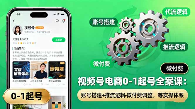 (16262期)视频号电商0-1起号全案课:账号搭建+推流逻辑+微付费调整,等实操体系-宇文网创