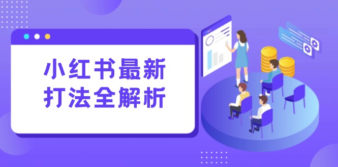 （15017期）小红书最新打法线下课：笔记生产+评论运营，打造标准化流量增长引擎-宇文网创