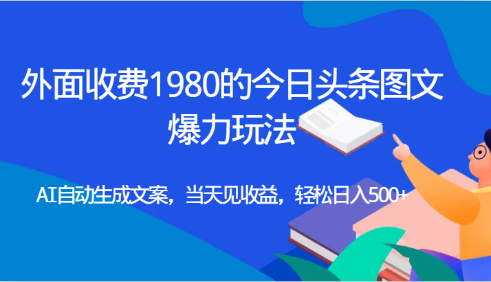 外面收费1980的今日头条图文爆力玩法,AI自动生成文案，当天见收益，轻松日入500+-宇文网创
