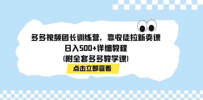 多多视频团长训练营，靠收徒拉新卖课，日入500+详细教程(附全套多多教学课)-宇文网创