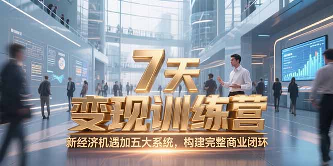 (15200期)7天咨询师变现训练营,新经济机遇加五大系统,构建完整商业闭环-宇文网创