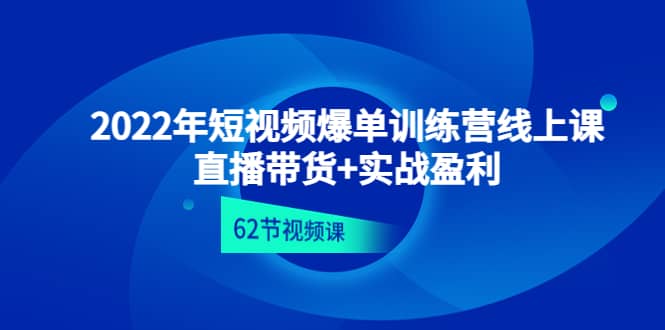 2022年短视频爆单训练营线上课：直播带货+实操盈利（62节视频课)-宇文网创