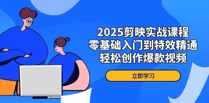 2025剪映实战课程，零基础入门到特效精通，轻松创作爆款视频-宇文网创