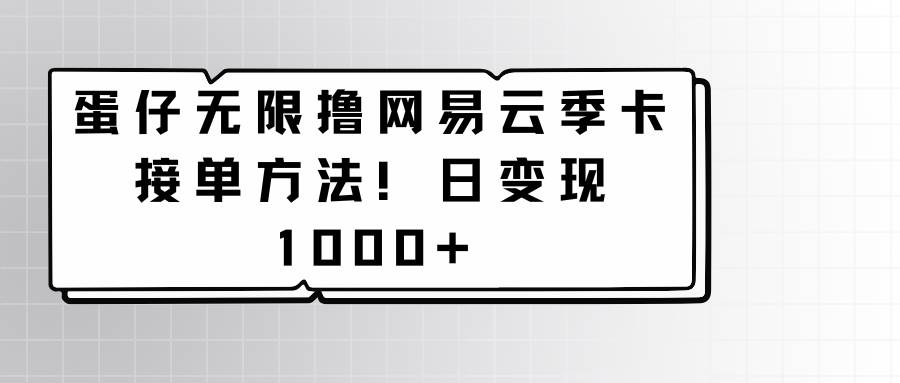 蛋仔无限撸网易云季卡接单方法！日变现1000+-宇文网创