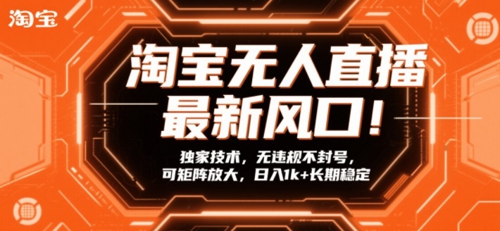 淘宝无人直播最新风口！独家技术，无违规不封号，可矩阵放大，日入1k+长期稳定【揭秘】-宇文网创