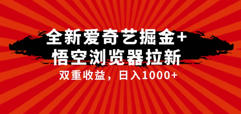 全网首发爱奇艺掘金+悟空浏览器拉新综合玩法，双重收益日入1000+-宇文网创