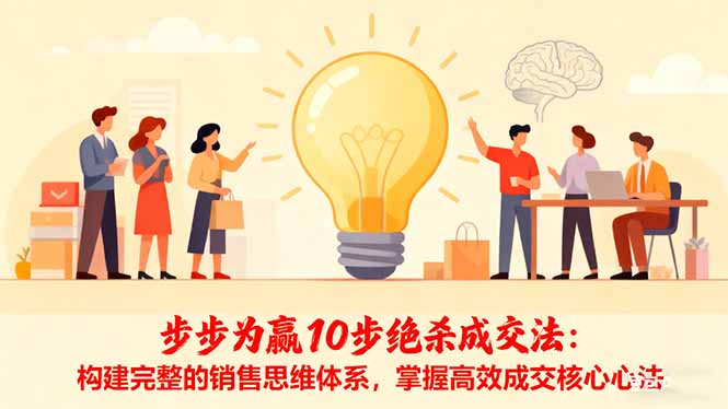 (16465期)步步为赢10步绝杀成交法:构建完整的销售思维体系,掌握高效成交核心心法-宇文网创