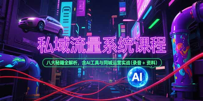 （15284期）私域流量系统课程，八大秘籍全解析，含AI工具与同城运营实战(录音+资料)-宇文网创