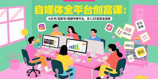 （15479期）自媒体全平台创富课：小红书/百家号/视频号等平台，月入3万变现全流程-宇文网创