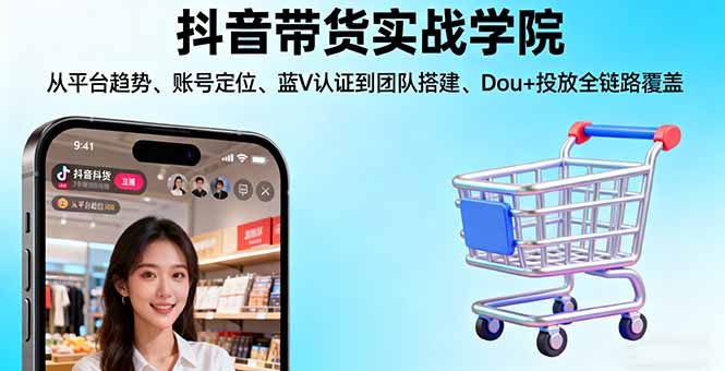 （16215期）抖音带货实战学院:从平台趋势/账号定位/蓝V认证到团队搭建/Dou+投放全链路-宇文网创