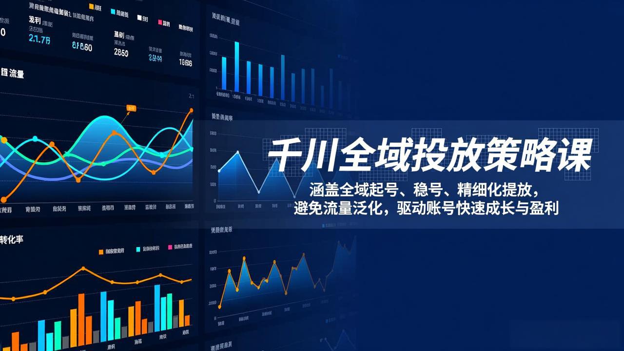 （17285期）千川全域投放策略课：涵盖全域起号、稳号、精细化投放，避免流量泛化，驱动账号快速成长与盈利-宇文网创