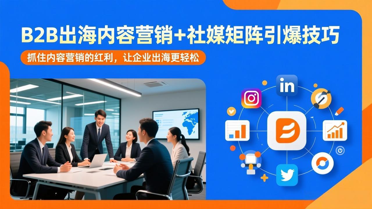 （17470期）B2B出海内容营销+社媒矩阵引爆技巧：抓住内容营销的红利，让企业出海更轻松-宇文网创