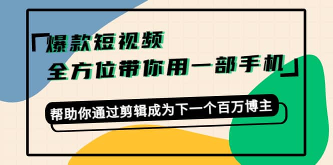 爆款短视频，全方位带你用一部手机，帮助你通过剪辑成为下一个百万博主-宇文网创